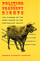 Politics and Property Rights: The Closing of the Open Range in the Postbellum South by Shawn Everett Kantor 1998 University of Chicago Press